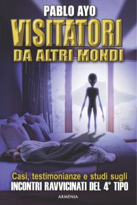 "Visitatori da Altri Mondi", il libro di Pablo Ayo (Armenia editore, 2016) appena uscito nella collana Miti senza Tempo. 